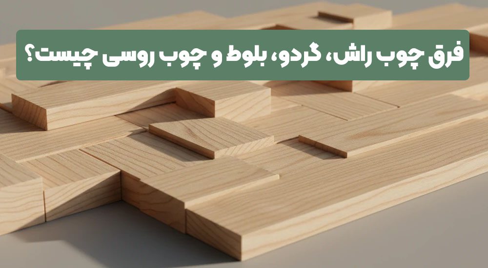 تفاوت و مقایسه انواع چوب